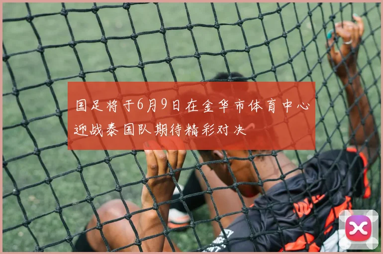 国足将于6月9日在金华市体育中心迎战泰国队期待精彩对决