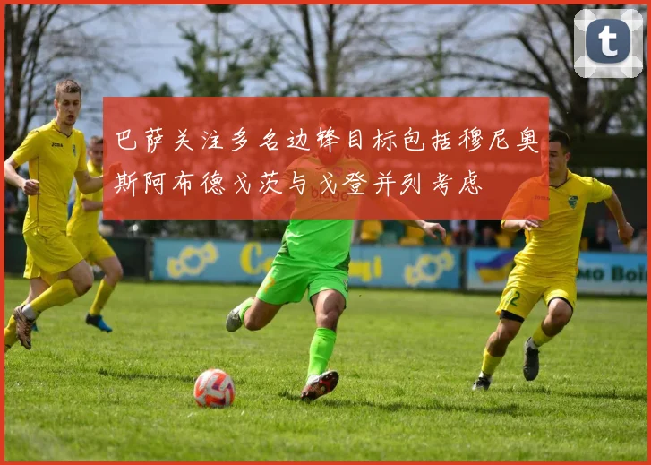 巴萨关注多名边锋目标包括穆尼奥斯阿布德戈茨与戈登并列考虑
