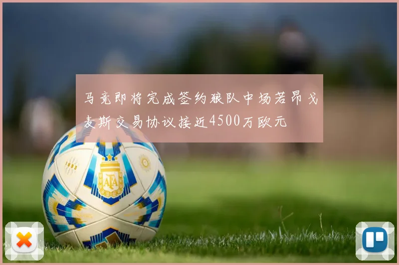 马竞即将完成签约狼队中场若昂戈麦斯交易协议接近4500万欧元