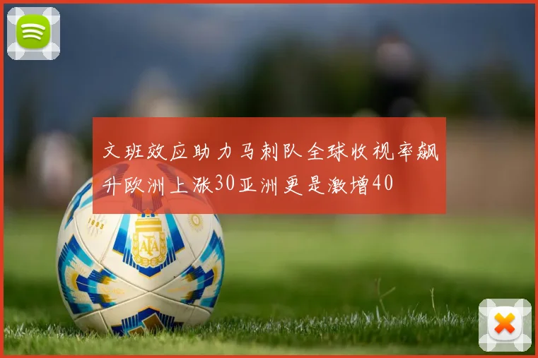 文班效应助力马刺队全球收视率飙升欧洲上涨30亚洲更是激增40