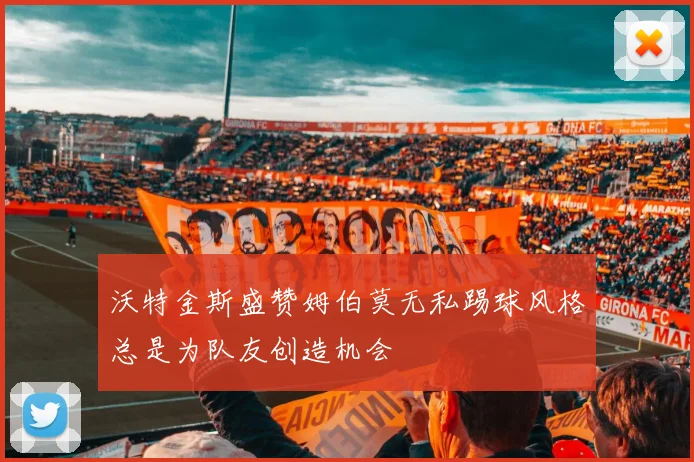 沃特金斯盛赞姆伯莫无私踢球风格总是为队友创造机会
