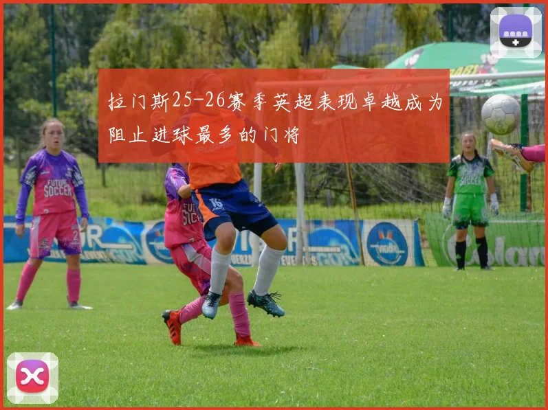 拉门斯25-26赛季英超表现卓越成为阻止进球最多的门将