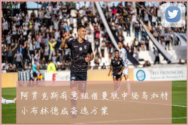 阿贾克斯有意租借曼联中场乌加特小布林德成备选方案