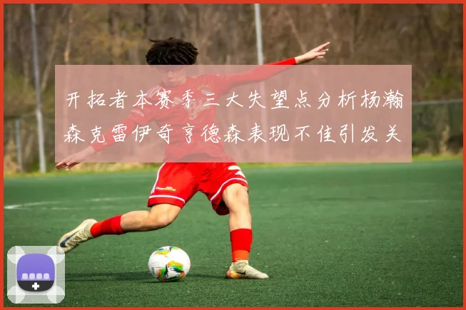 开拓者本赛季三大失望点分析杨瀚森克雷伊奇亨德森表现不佳引发关注