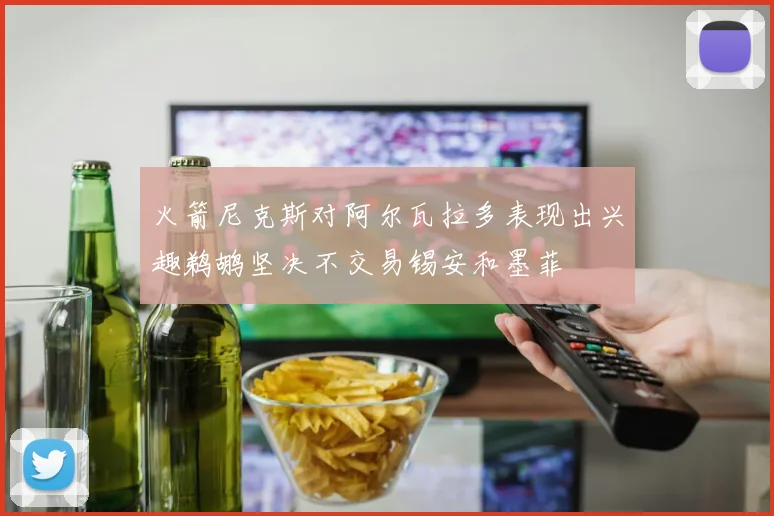 火箭尼克斯对阿尔瓦拉多表现出兴趣鹈鹕坚决不交易锡安和墨菲