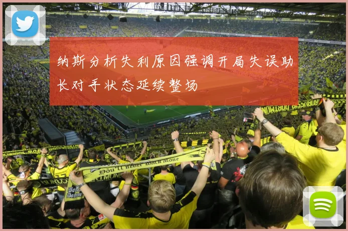 纳斯分析失利原因强调开局失误助长对手状态延续整场