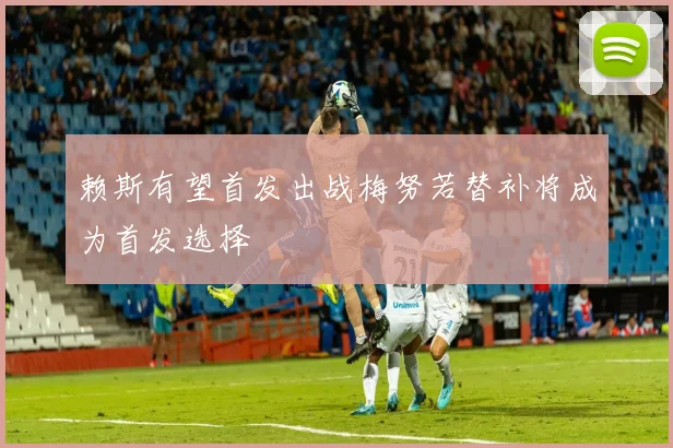赖斯有望首发出战梅努若替补将成为首发选择