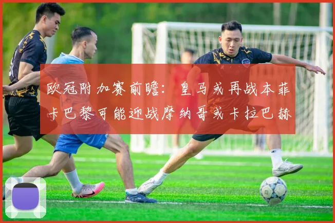 欧冠附加赛前瞻：皇马或再战本菲卡巴黎可能迎战摩纳哥或卡拉巴赫