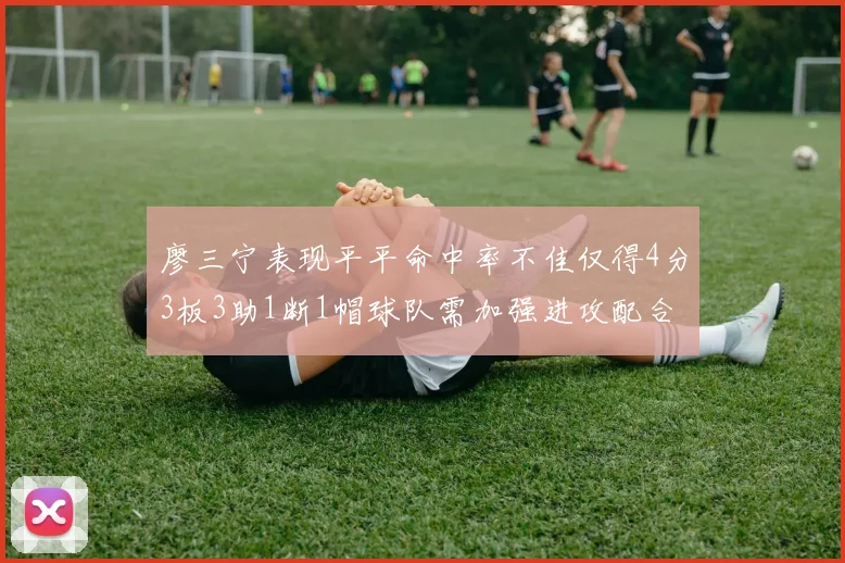 廖三宁表现平平命中率不佳仅得4分3板3助1断1帽球队需加强进攻配合