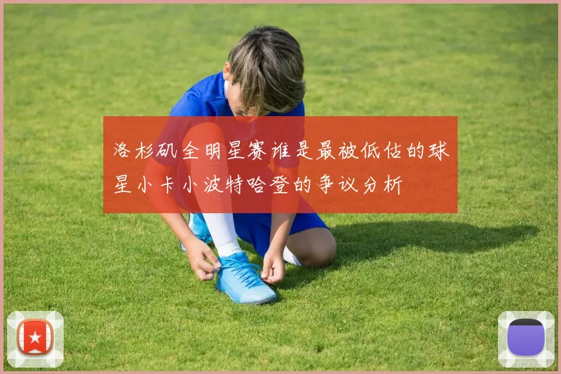 洛杉矶全明星赛谁是最被低估的球星小卡小波特哈登的争议分析